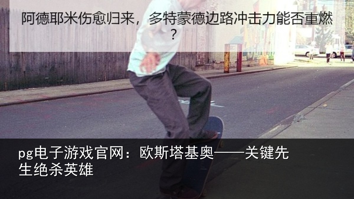pg电子游戏官网:欧斯塔基奥——关键先生绝杀英雄