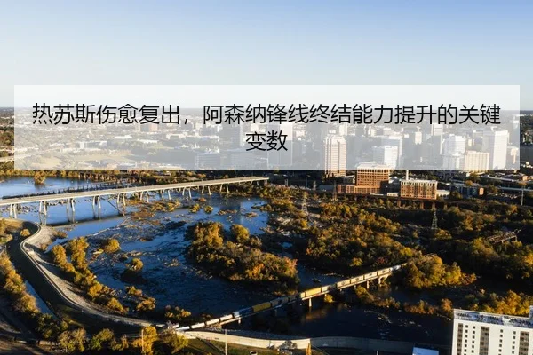 热苏斯伤愈复出，阿森纳锋线终结能力提升的关键变数