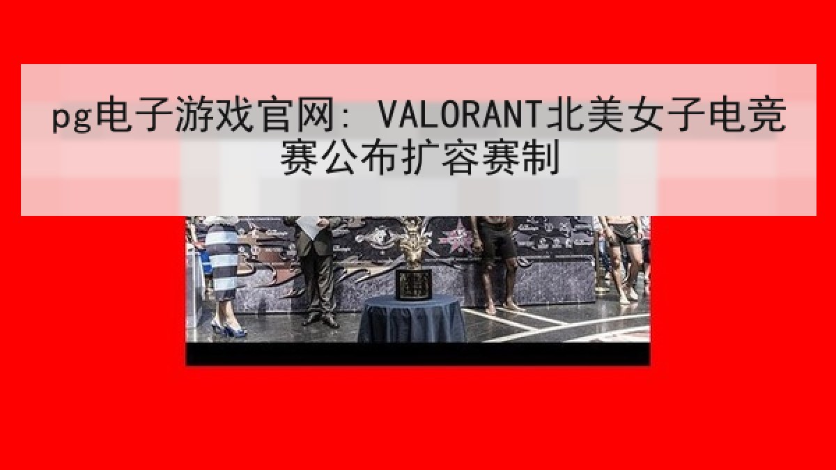 pg电子游戏官网: VALORANT北美女子电竞赛公布扩容赛制