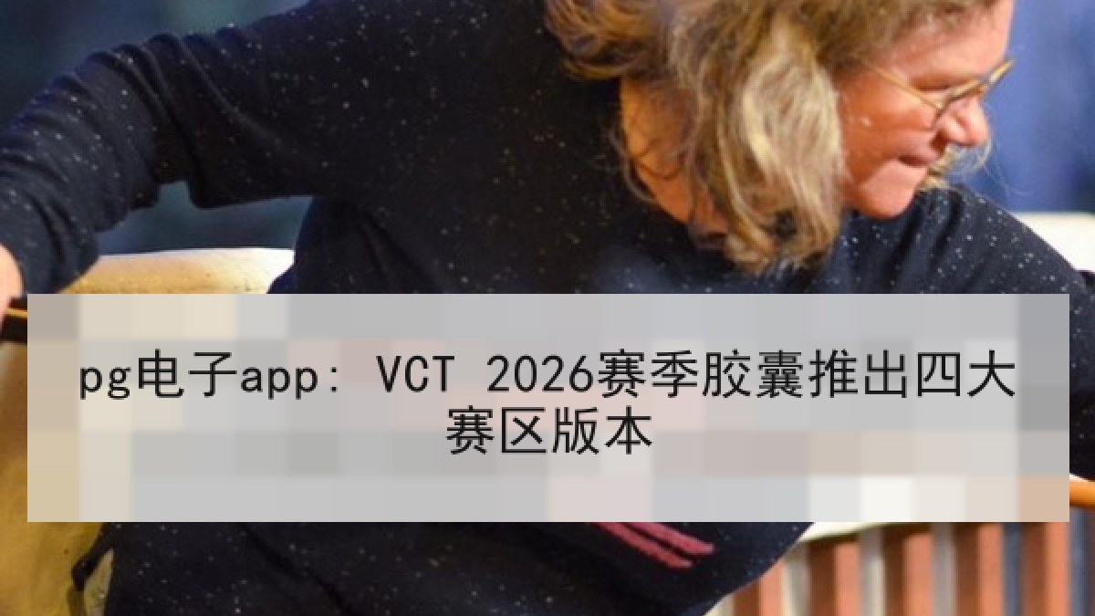 pg电子app: VCT 2026赛季胶囊推出四大赛区版本