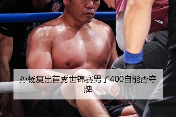 孙杨复出首秀世锦赛男子400自能否夺牌