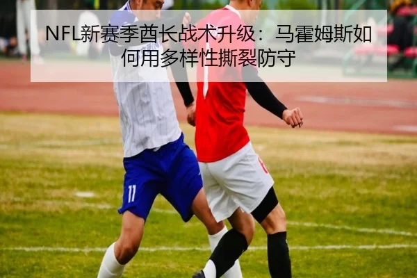 NFL新赛季酋长战术升级：马霍姆斯如何用多样性撕裂防守