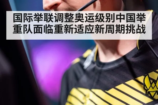 国际举联调整奥运级别中国举重队面临重新适应新周期挑战