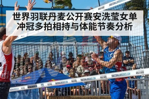 世界羽联丹麦公开赛安洗莹女单冲冠多拍相持与体能节奏分析